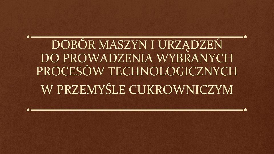 DOBÓR MASZYN I URZĄDZEŃ DO PROWADZENIA WYBRANYCH PROCESÓW TECHNOLOGICZNYCH W PRZEMYŚLE CUKROWNICZYM 