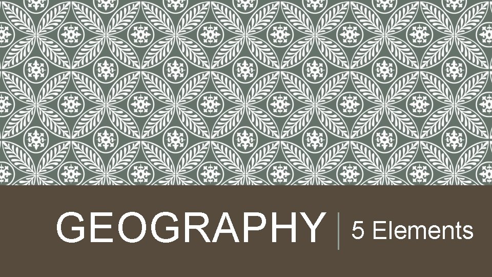GEOGRAPHY 5 Elements GEOGRAPHY 5 Elements