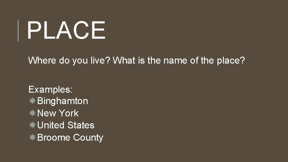 PLACE Where do you live? What is the name of the place? Examples: Binghamton PLACE Where do you live? What is the name of the place? Examples: Binghamton