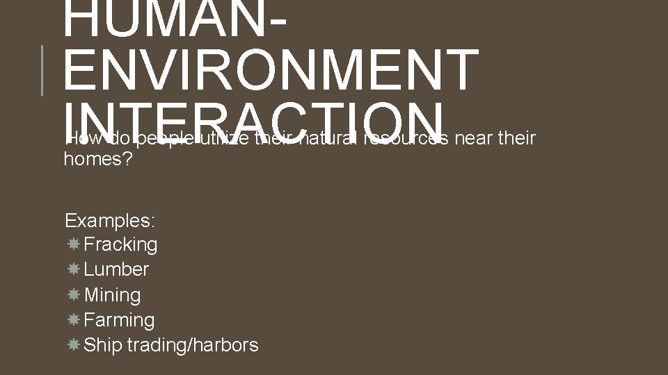 HUMANENVIRONMENT INTERACTION How do people utilize their natural resources near their homes? Examples: Fracking HUMANENVIRONMENT INTERACTION How do people utilize their natural resources near their homes? Examples: Fracking