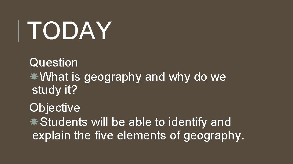 TODAY Question What is geography and why do we study it? Objective Students will TODAY Question What is geography and why do we study it? Objective Students will