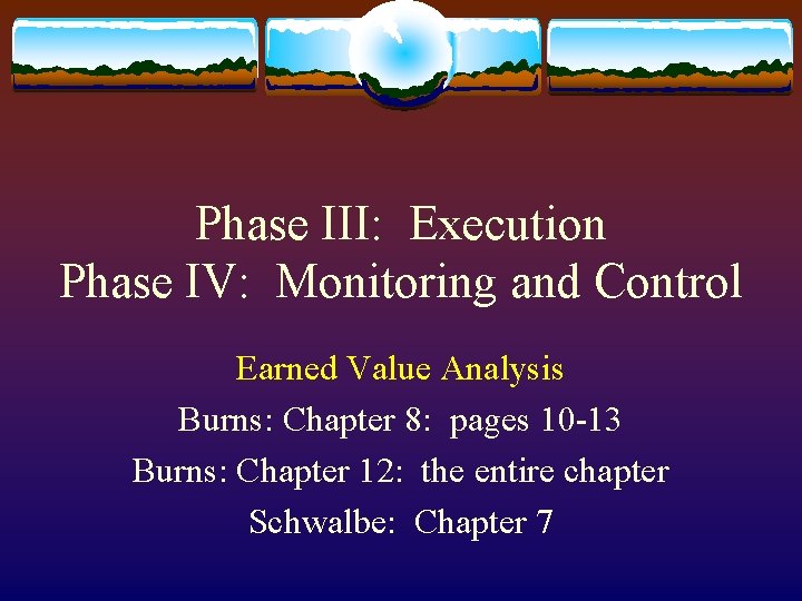 Phase III: Execution Phase IV: Monitoring and Control Earned Value Analysis Burns: Chapter 8: