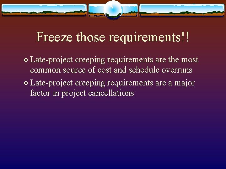 Freeze those requirements!! v Late-project creeping requirements are the most common source of cost