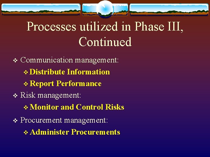 Processes utilized in Phase III, Continued Communication management: v Distribute Information v Report Performance