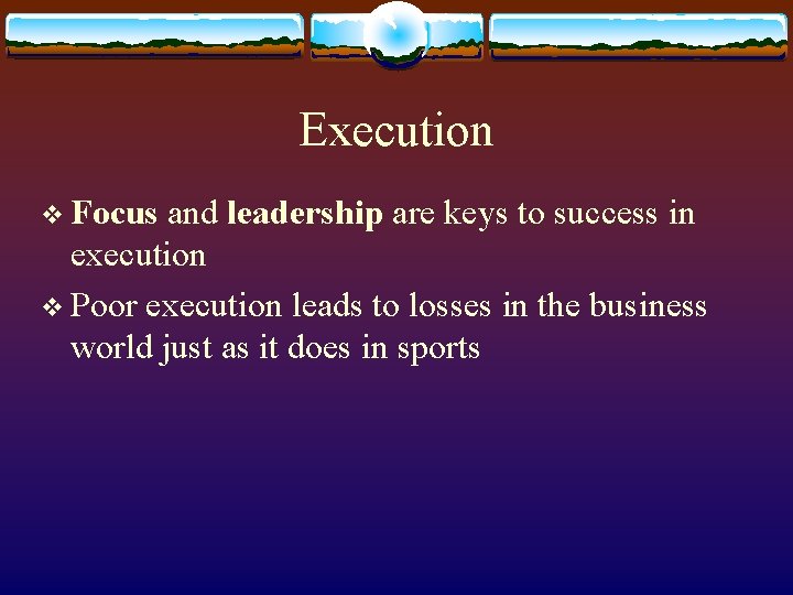Execution v Focus and leadership are keys to success in execution v Poor execution