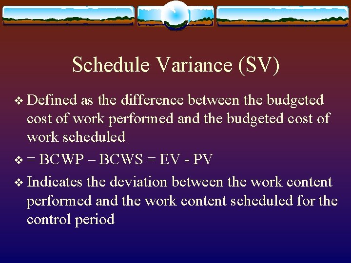 Schedule Variance (SV) v Defined as the difference between the budgeted cost of work