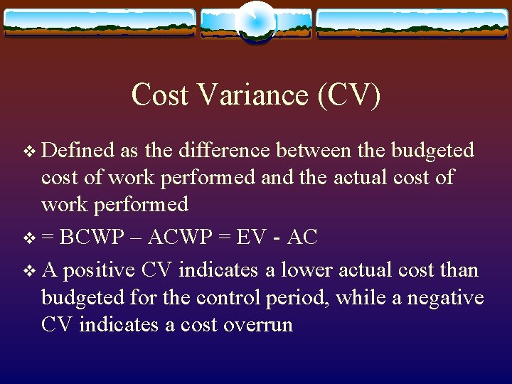 Cost Variance (CV) v Defined as the difference between the budgeted cost of work