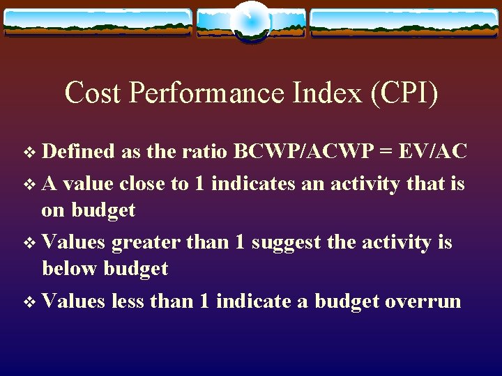 Cost Performance Index (CPI) v Defined as the ratio BCWP/ACWP = EV/AC v A