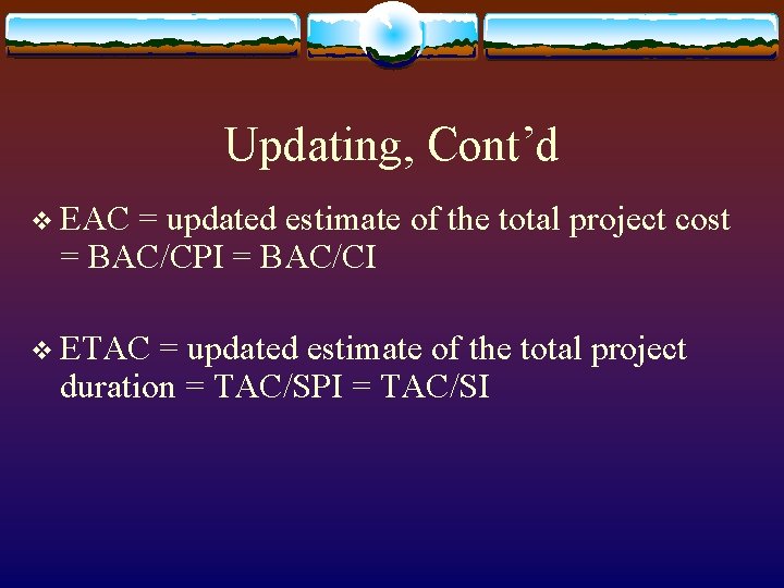 Updating, Cont’d v EAC = updated estimate of the total project cost = BAC/CPI