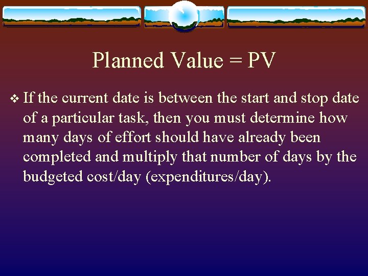 Planned Value = PV v If the current date is between the start and
