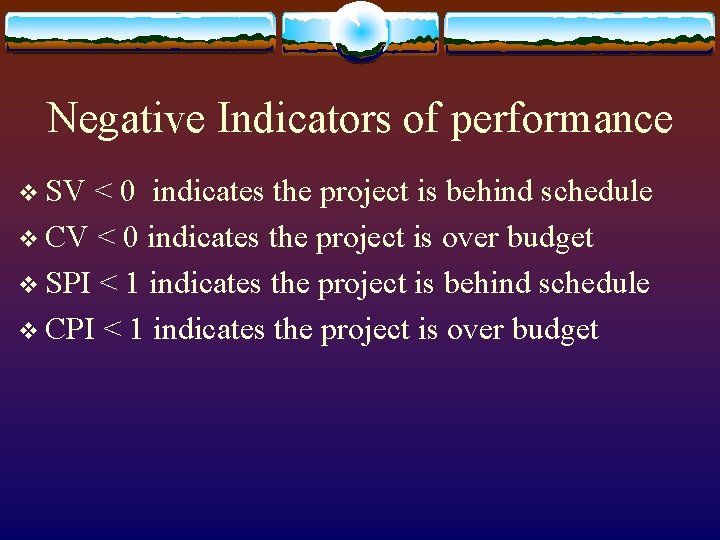 Negative Indicators of performance v SV < 0 indicates the project is behind schedule