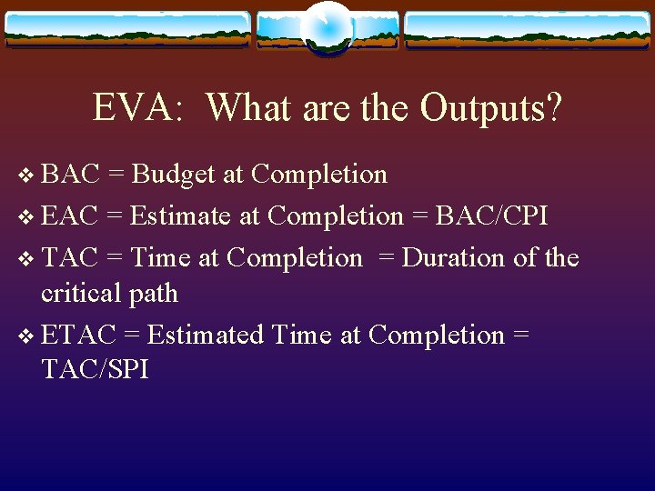 EVA: What are the Outputs? v BAC = Budget at Completion v EAC =