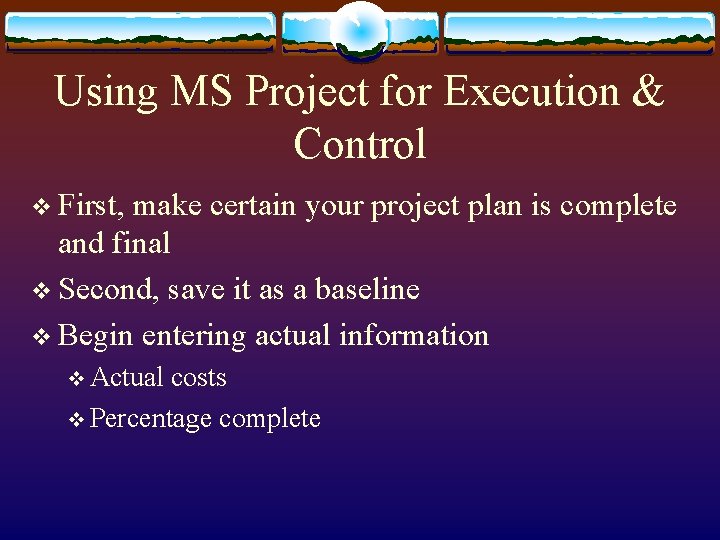 Using MS Project for Execution & Control v First, make certain your project plan