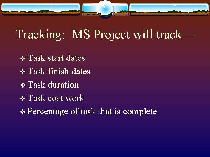 Tracking: MS Project will track— v Task start dates v Task finish dates v