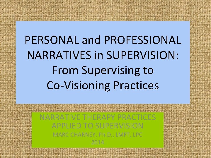 PERSONAL and PROFESSIONAL NARRATIVES in SUPERVISION: From Supervising to Co-Visioning Practices NARRATIVE THERAPY PRACTICES