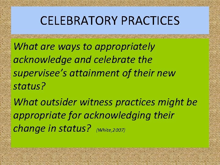 CELEBRATORY PRACTICES What are ways to appropriately acknowledge and celebrate the supervisee’s attainment of