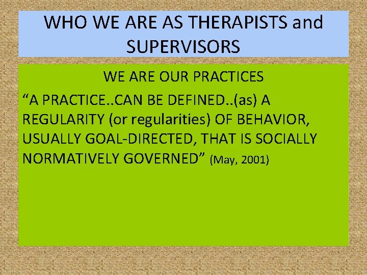 WHO WE ARE AS THERAPISTS and SUPERVISORS WE ARE OUR PRACTICES “A PRACTICE. .