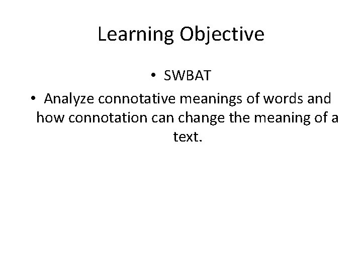 Learning Objective • SWBAT • Analyze connotative meanings of words and how connotation can