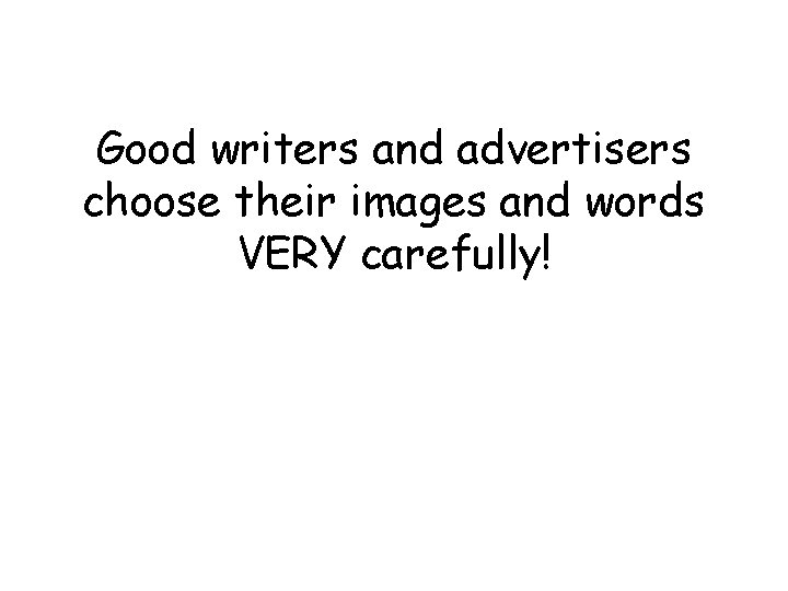 Good writers and advertisers choose their images and words VERY carefully! 