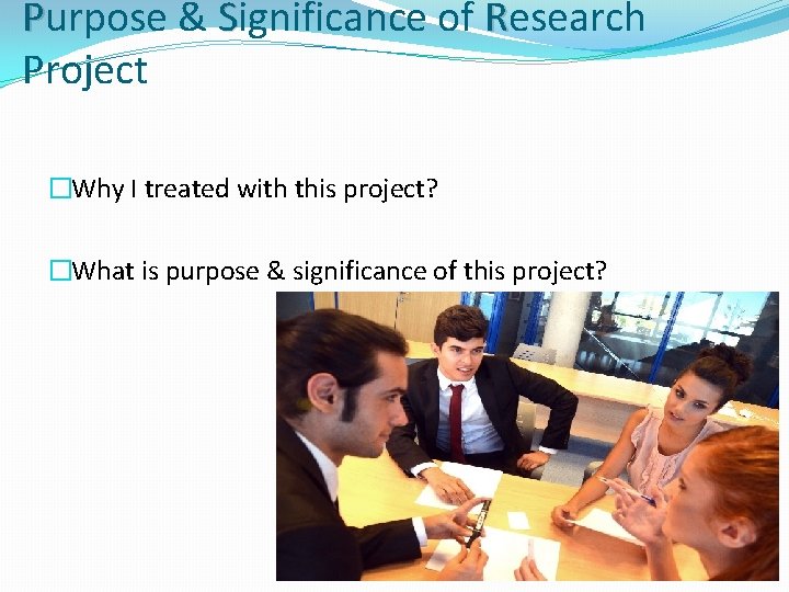 Purpose & Significance of Research Project �Why I treated with this project? �What is Purpose & Significance of Research Project �Why I treated with this project? �What is