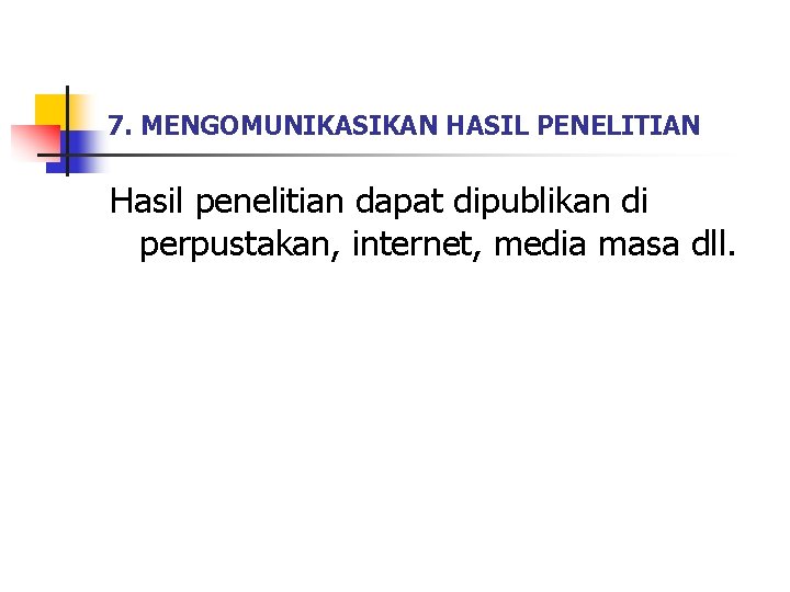 7. MENGOMUNIKASIKAN HASIL PENELITIAN Hasil penelitian dapat dipublikan di perpustakan, internet, media masa dll.