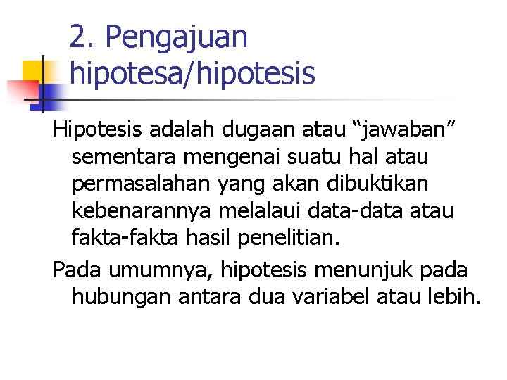 2. Pengajuan hipotesa/hipotesis Hipotesis adalah dugaan atau “jawaban” sementara mengenai suatu hal atau permasalahan