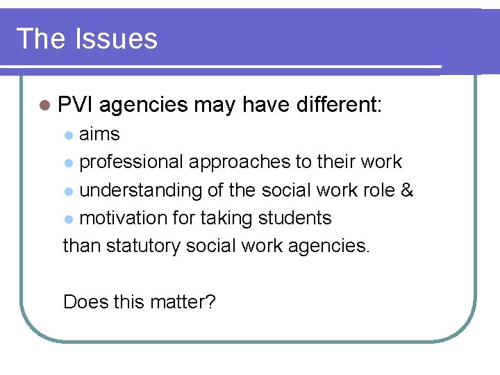 The Issues l PVI agencies may have different: aims l professional approaches to their