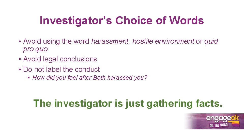 Investigator’s Choice of Words • Avoid using the word harassment, hostile environment or quid