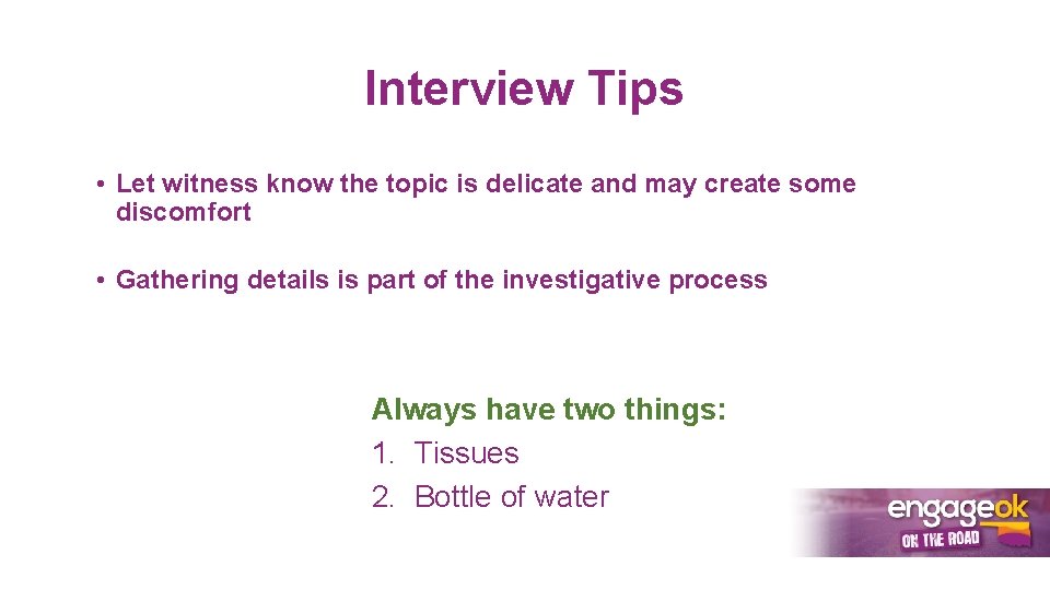Interview Tips • Let witness know the topic is delicate and may create some