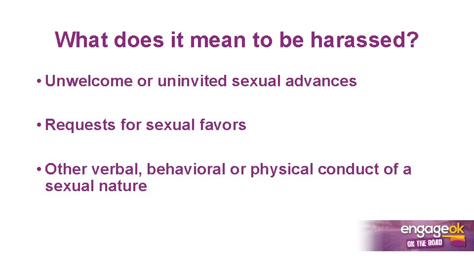 What does it mean to be harassed? • Unwelcome or uninvited sexual advances •