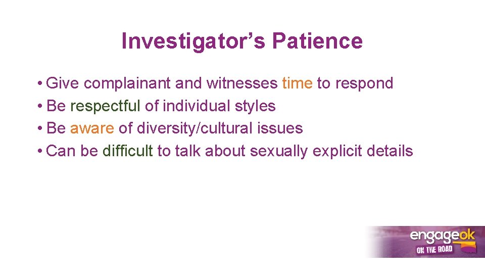 Investigator’s Patience • Give complainant and witnesses time to respond • Be respectful of