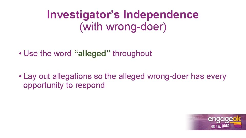 Investigator’s Independence (with wrong-doer) • Use the word “alleged” throughout • Lay out allegations