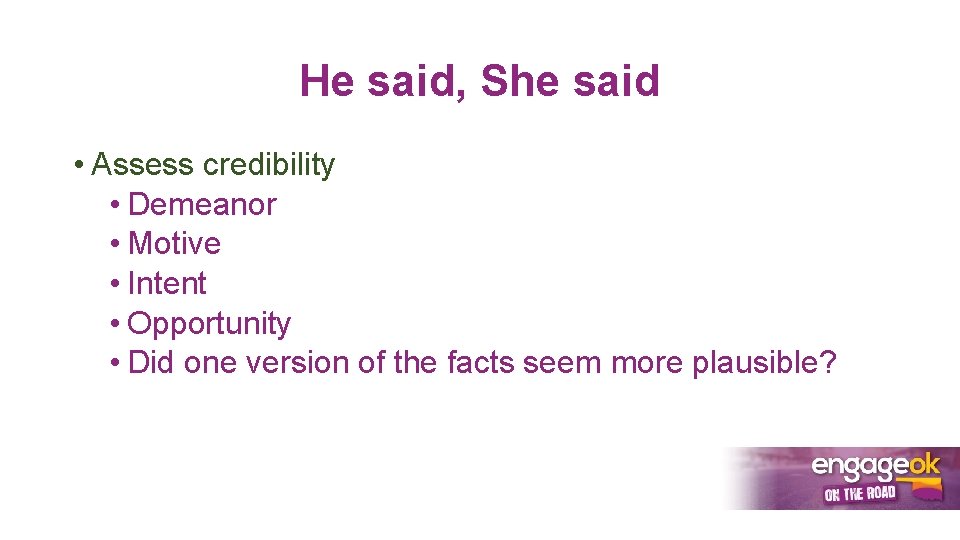 He said, She said • Assess credibility • Demeanor • Motive • Intent •