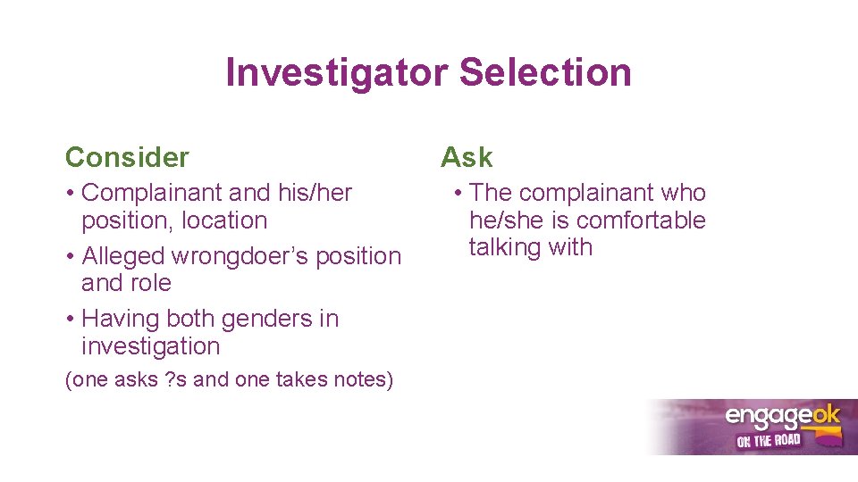 Investigator Selection Consider • Complainant and his/her position, location • Alleged wrongdoer’s position and