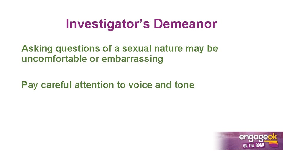 Investigator’s Demeanor Asking questions of a sexual nature may be uncomfortable or embarrassing Pay