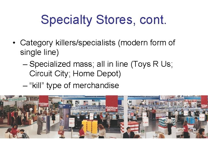 Specialty Stores, cont. • Category killers/specialists (modern form of single line) – Specialized mass;