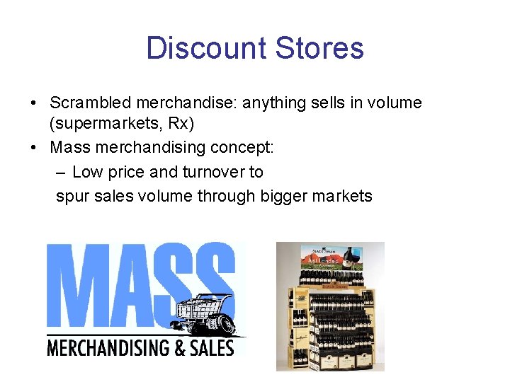 Discount Stores • Scrambled merchandise: anything sells in volume (supermarkets, Rx) • Mass merchandising