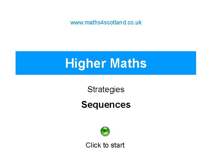 www. maths 4 scotland. co. uk Higher Maths Strategies Sequences Click to start 