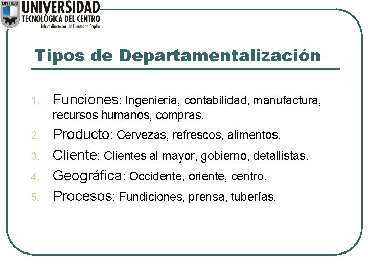 Tipos de Departamentalización 1. Funciones: Ingeniería, contabilidad, manufactura, recursos humanos, compras. 2. 3. 4.