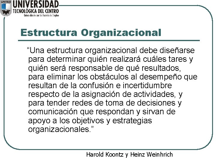 Estructura Organizacional “Una estructura organizacional debe diseñarse para determinar quién realizará cuáles tares y