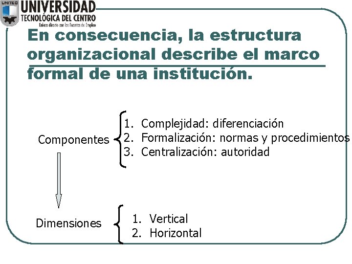 En consecuencia, la estructura organizacional describe el marco formal de una institución. Componentes Dimensiones