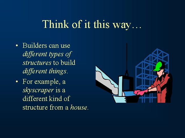 Think of it this way… • Builders can use different types of structures to