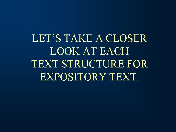 LET’S TAKE A CLOSER LOOK AT EACH TEXT STRUCTURE FOR EXPOSITORY TEXT. 