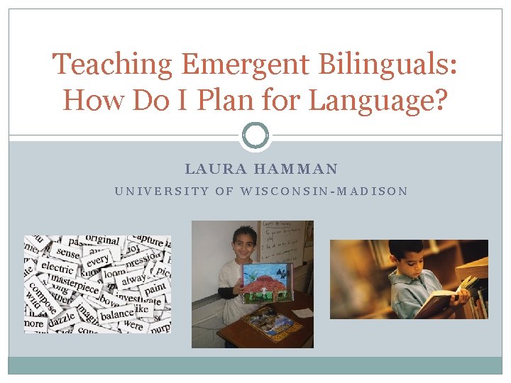 Teaching Emergent Bilinguals: How Do I Plan for Language? LAURA HAMMAN UNIVERSITY OF WISCONSIN-MADISON