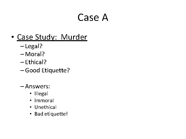 Case A • Case Study: Murder – Legal? – Moral? – Ethical? – Good