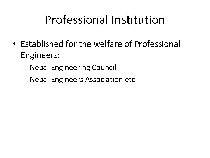 Professional Institution • Established for the welfare of Professional Engineers: – Nepal Engineering Council