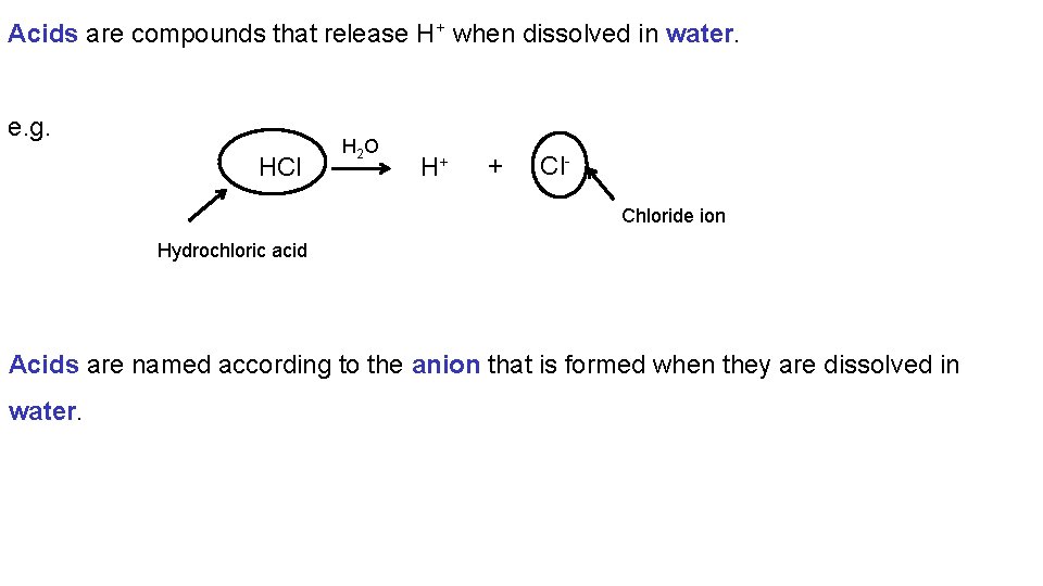 Acids are compounds that release H+ when dissolved in water. e. g. HCl H