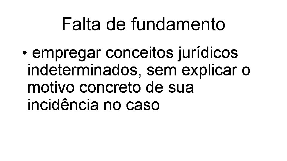 Falta de fundamento • empregar conceitos jurídicos indeterminados, sem explicar o motivo concreto de