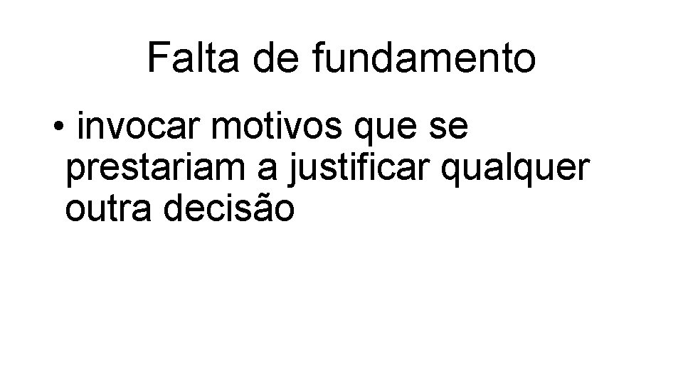 Falta de fundamento • invocar motivos que se prestariam a justificar qualquer outra decisão