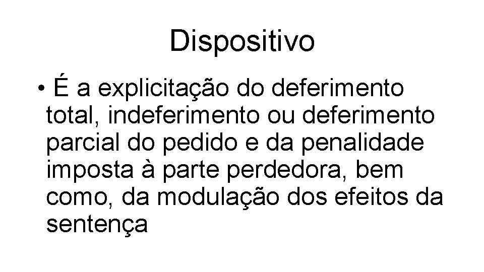 Dispositivo • É a explicitação do deferimento total, indeferimento ou deferimento parcial do pedido